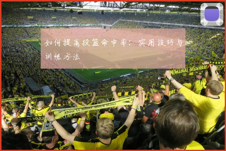 如何提高投篮命中率：实用技巧与训练方法