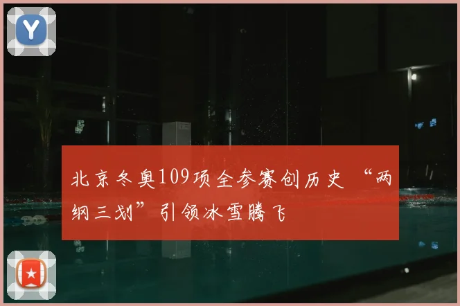 北京冬奥109项全参赛创历史 “两纲三划”引领冰雪腾飞