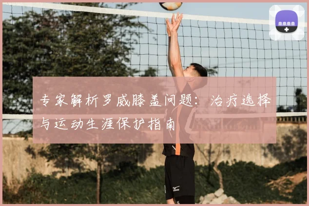 专家解析罗威膝盖问题：治疗选择与运动生涯保护指南