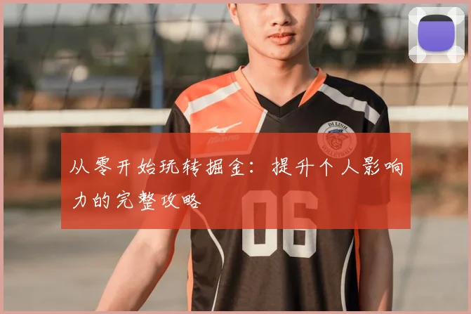 从零开始玩转掘金：提升个人影响力的完整攻略