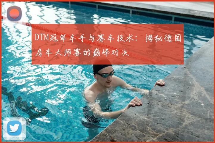 DTM冠军车手与赛车技术：揭秘德国房车大师赛的巅峰对决