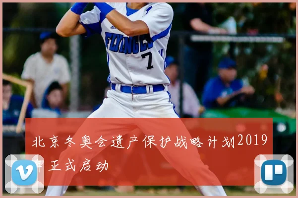 北京冬奥会遗产保护战略计划2019年正式启动