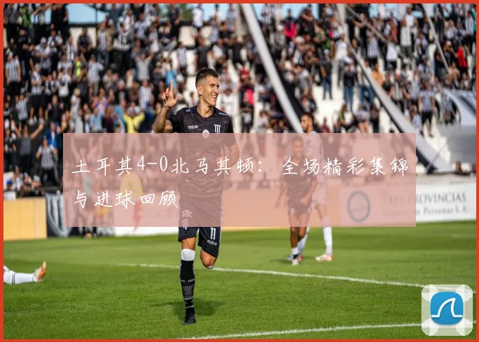 土耳其4-0北马其顿：全场精彩集锦与进球回顾