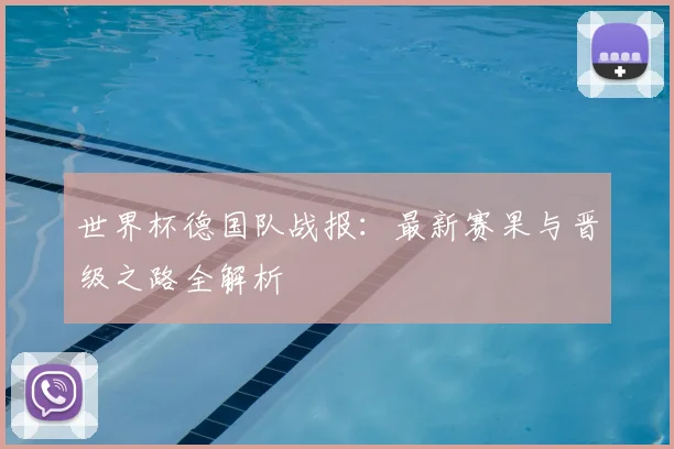 世界杯德国队战报：最新赛果与晋级之路全解析