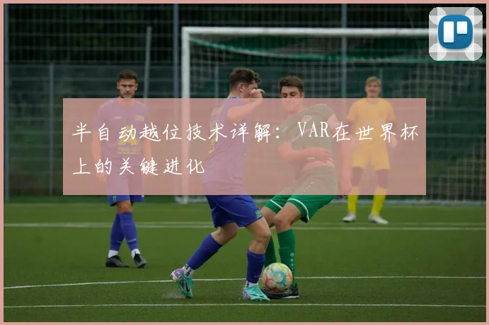 半自动越位技术详解：VAR在世界杯上的关键进化