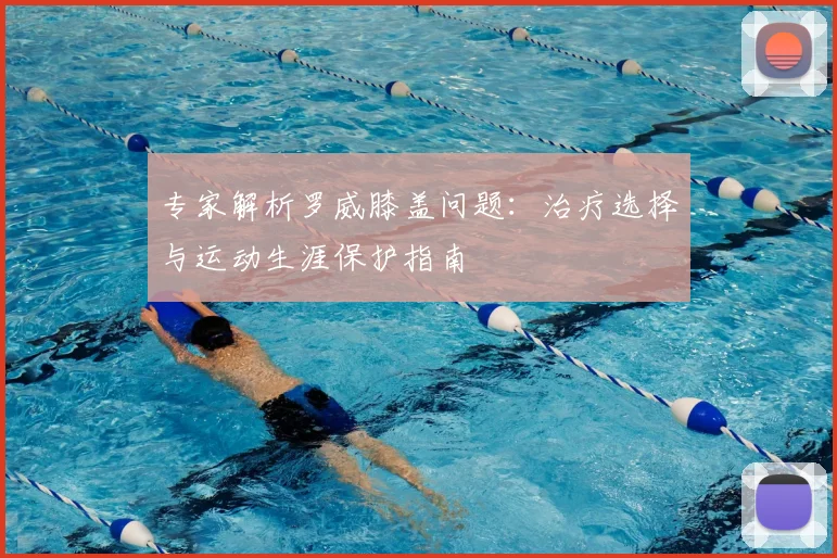专家解析罗威膝盖问题：治疗选择与运动生涯保护指南