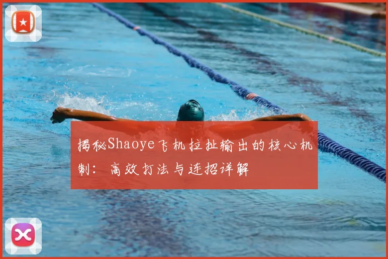 揭秘Shaoye飞机拉扯输出的核心机制：高效打法与连招详解