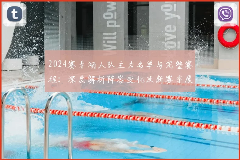 2024赛季湖人队主力名单与完整赛程：深度解析阵容变化及新赛季展望