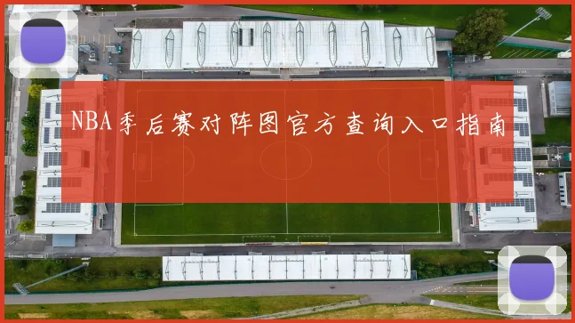 NBA季后赛对阵图官方查询入口指南