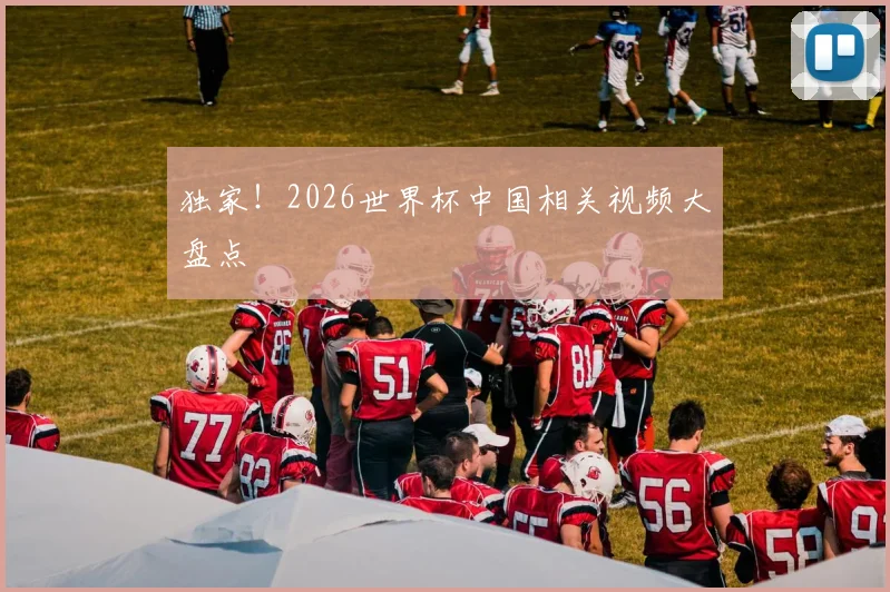 独家！2026世界杯中国相关视频大盘点