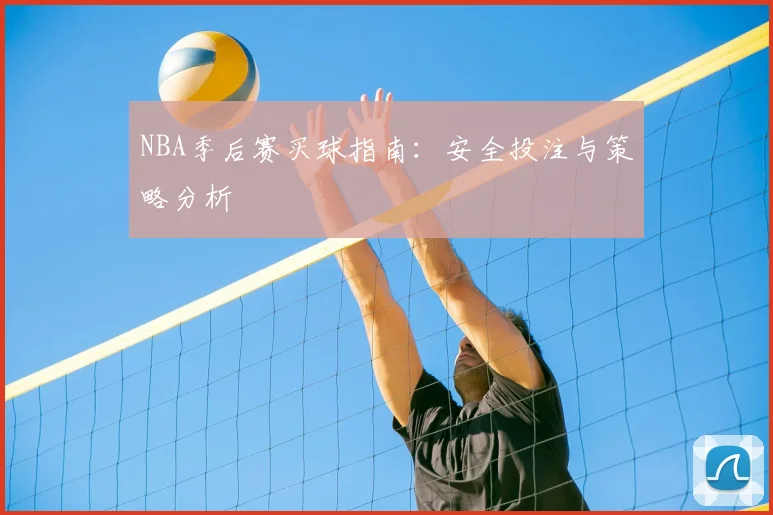 NBA季后赛买球指南：安全投注与策略分析