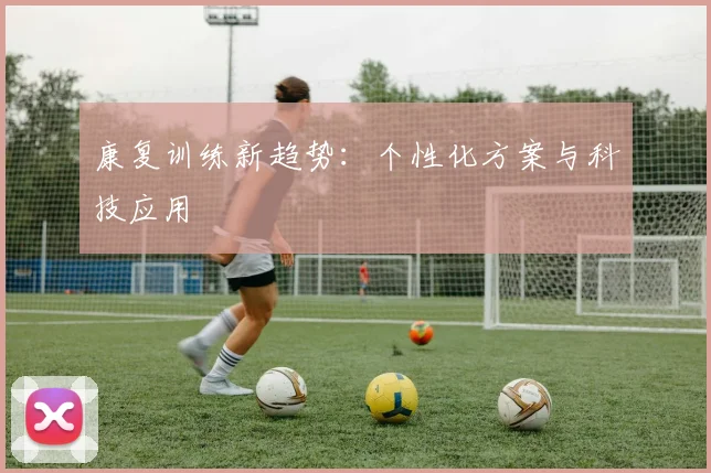 康复训练新趋势:个性化方案与科技应用