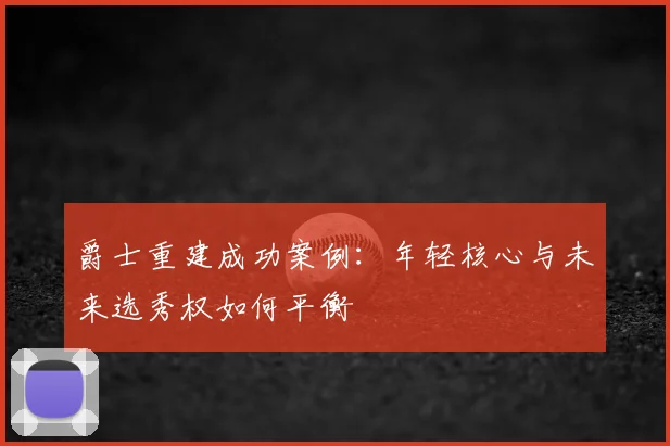 爵士重建成功案例：年轻核心与未来选秀权如何平衡