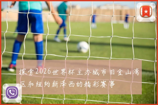 探索2026世界杯主办城市旧金山湾区和纽约新泽西的精彩赛事