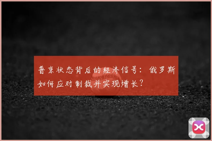 普京状态背后的经济信号：俄罗斯如何应对制裁并实现增长？