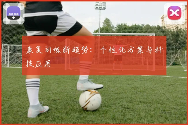 康复训练新趋势：个性化方案与科技应用