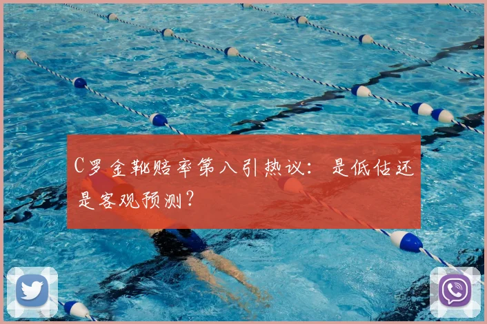 C罗金靴赔率第八引热议：是低估还是客观预测？