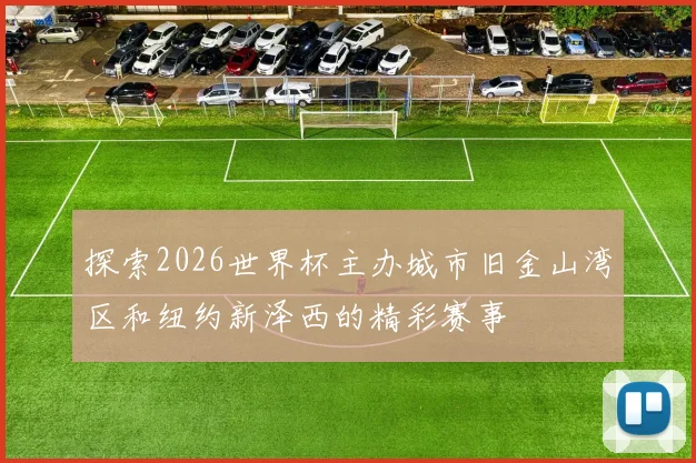 探索2026世界杯主办城市旧金山湾区和纽约新泽西的精彩赛事
